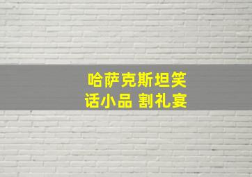 哈萨克斯坦笑话小品 割礼宴